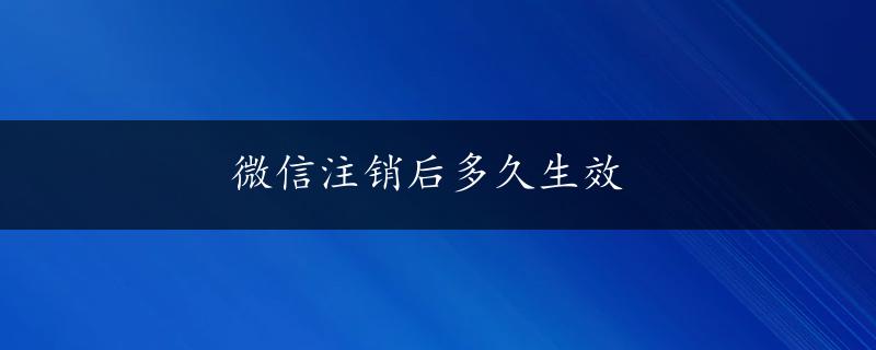 微信注销后多久生效