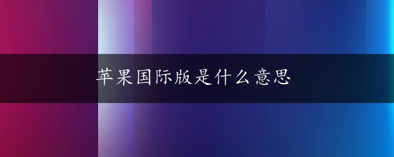 苹果国际版是什么意思