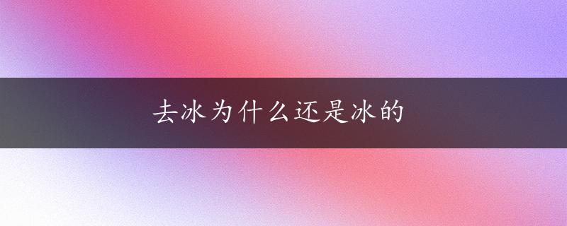 去冰为什么还是冰的