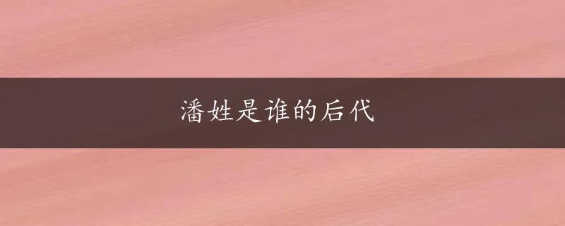 潘姓是谁的后代