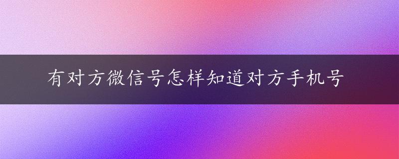 有对方微信号怎样知道对方手机号