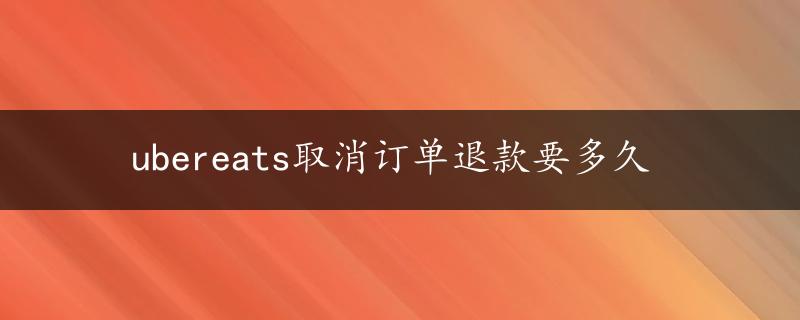 ubereats取消订单退款要多久