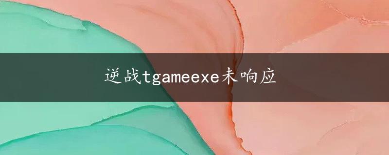 逆战tgameexe未响应