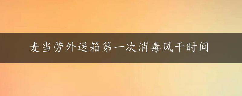 麦当劳外送箱第一次消毒风干时间