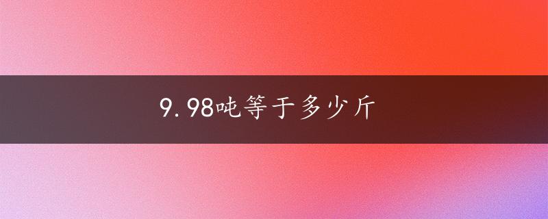 9.98吨等于多少斤