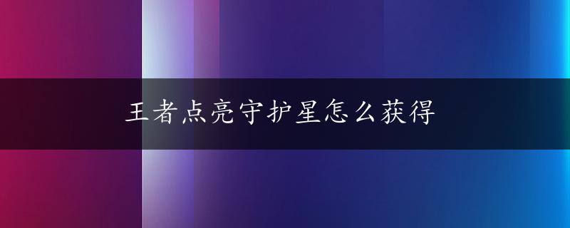 王者点亮守护星怎么获得