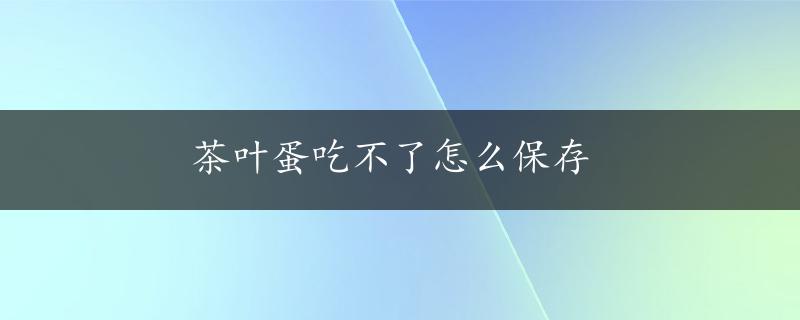 茶叶蛋吃不了怎么保存