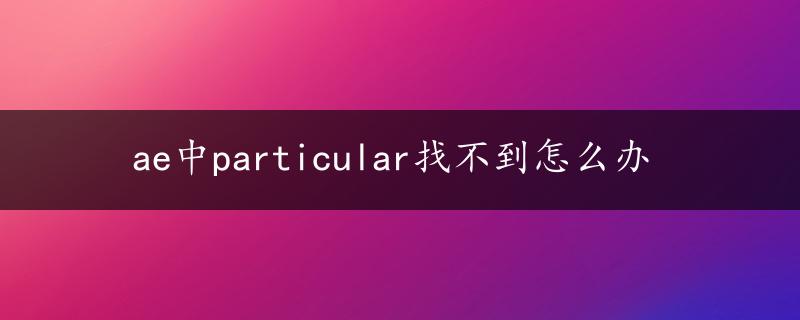 ae中particular找不到怎么办