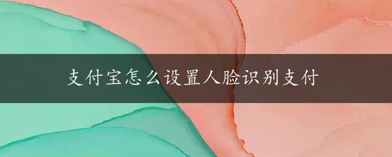 支付宝怎么设置人脸识别支付