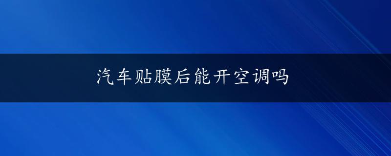 汽车贴膜后能开空调吗