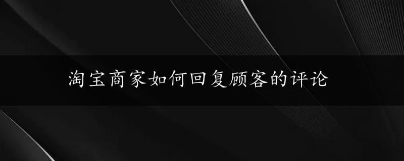 淘宝商家如何回复顾客的评论