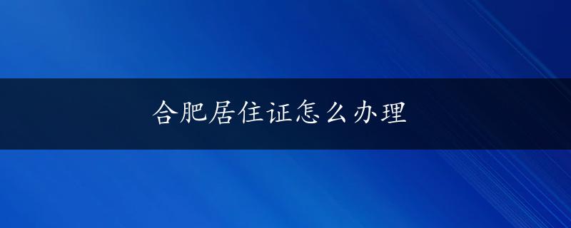 合肥居住证怎么办理