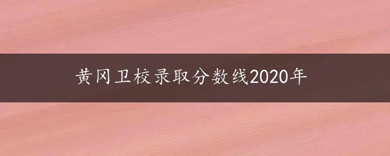 黄冈卫校录取分数线2020年