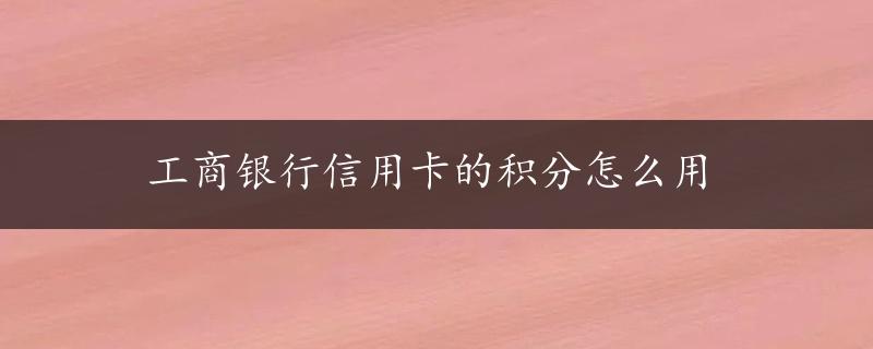 工商银行信用卡的积分怎么用