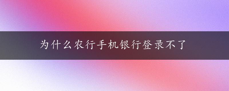 为什么农行手机银行登录不了