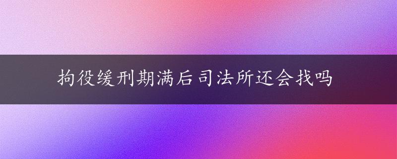 拘役缓刑期满后司法所还会找吗