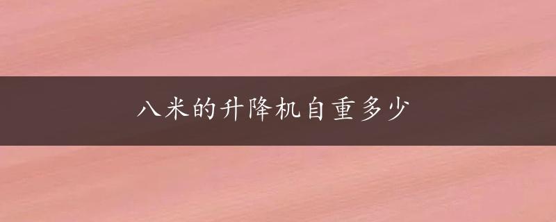 八米的升降机自重多少