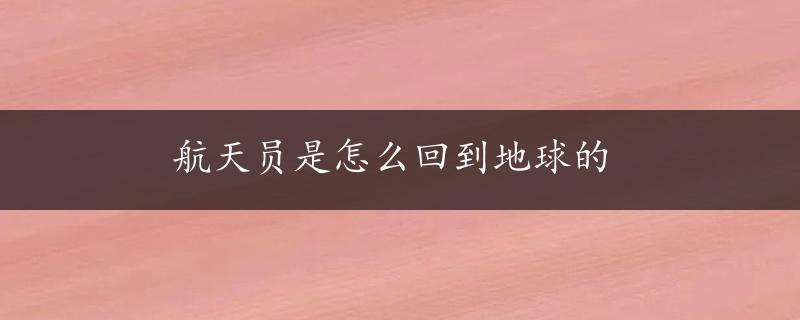 航天员是怎么回到地球的