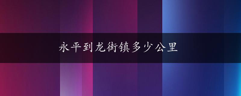 永平到龙街镇多少公里