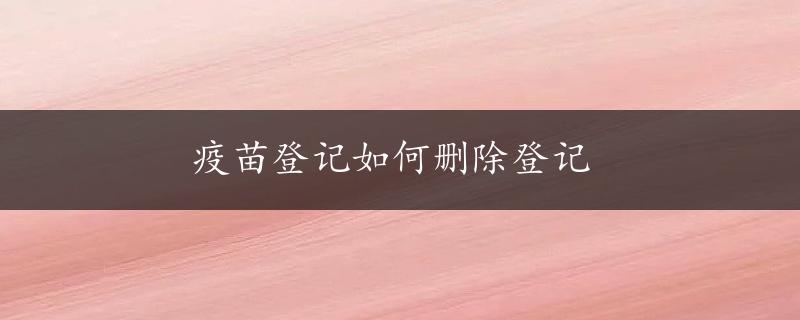 疫苗登记如何删除登记