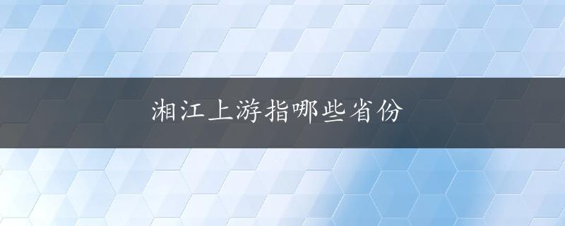 湘江上游指哪些省份