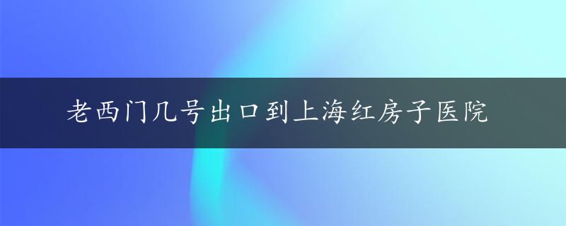 老西门几号出口到上海红房子医院