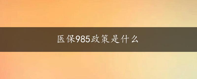 医保985政策是什么