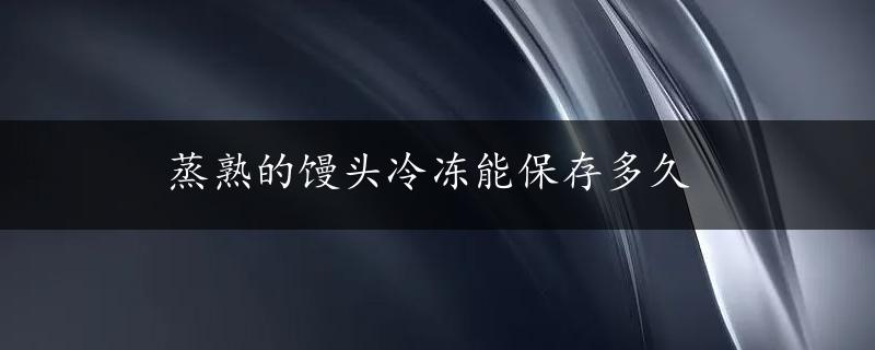 蒸熟的馒头冷冻能保存多久