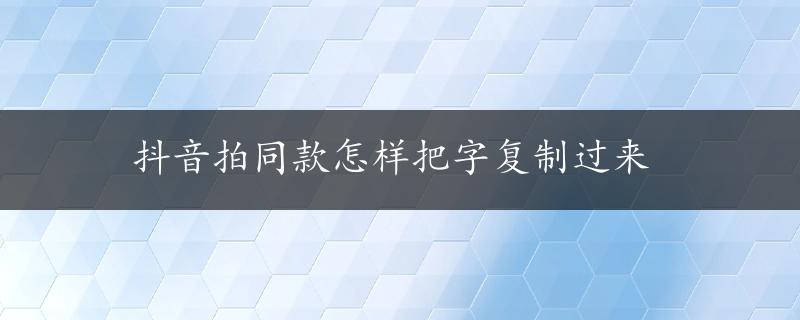 抖音拍同款怎样把字复制过来