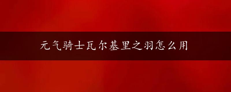 元气骑士瓦尔基里之羽怎么用