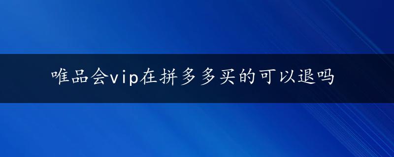 唯品会vip在拼多多买的可以退吗