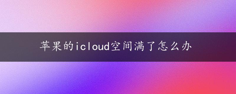 苹果的icloud空间满了怎么办