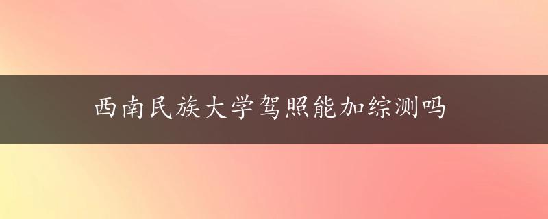 西南民族大学驾照能加综测吗