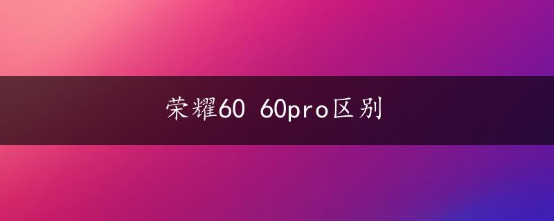 荣耀60 60pro区别