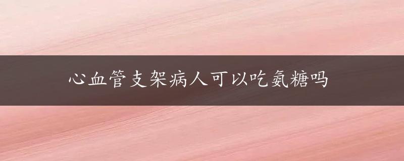 心血管支架病人可以吃氨糖吗