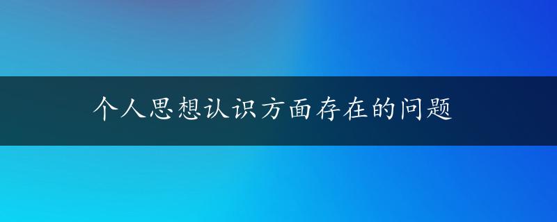 个人思想认识方面存在的问题