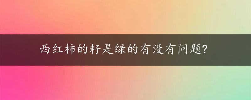 西红柿的籽是绿的有没有问题?