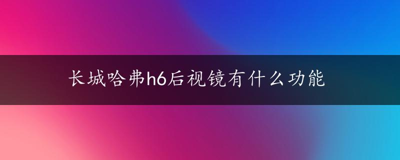 长城哈弗h6后视镜有什么功能