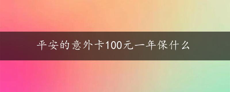 平安的意外卡100元一年保什么