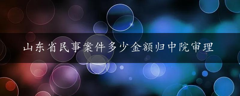 山东省民事案件多少金额归中院审理