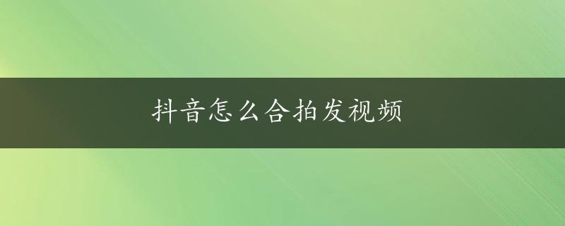 抖音怎么合拍发视频