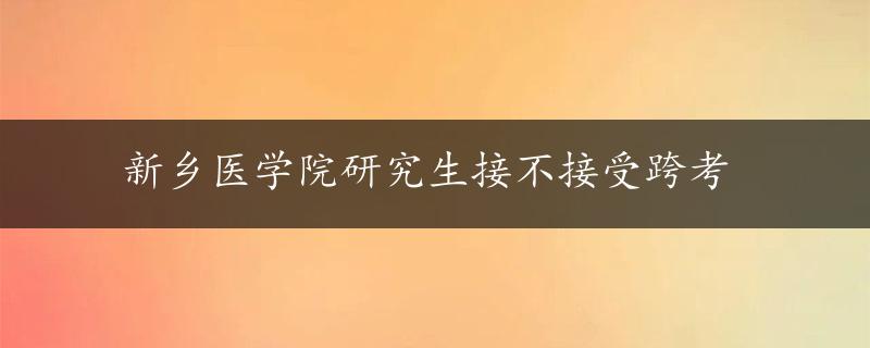 新乡医学院研究生接不接受跨考