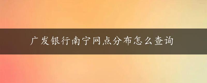 广发银行南宁网点分布怎么查询