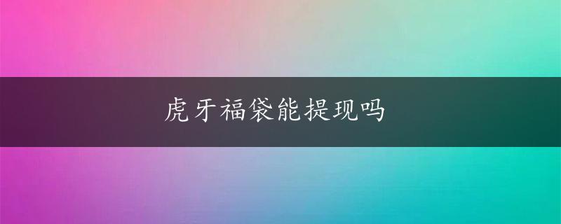 虎牙福袋能提现吗