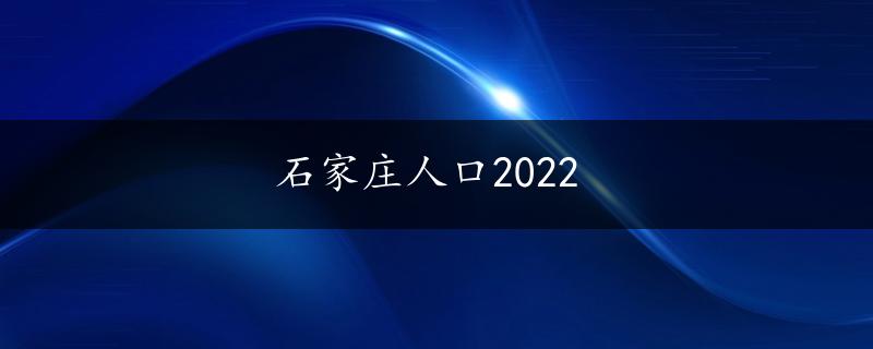 石家庄人口2022