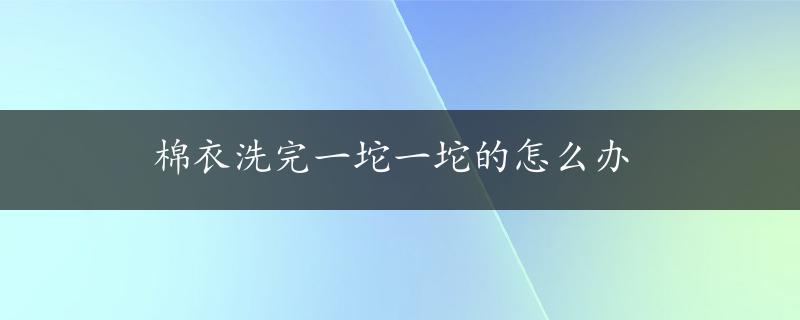 棉衣洗完一坨一坨的怎么办