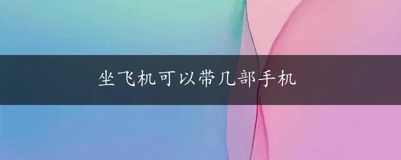 坐飞机可以带几部手机