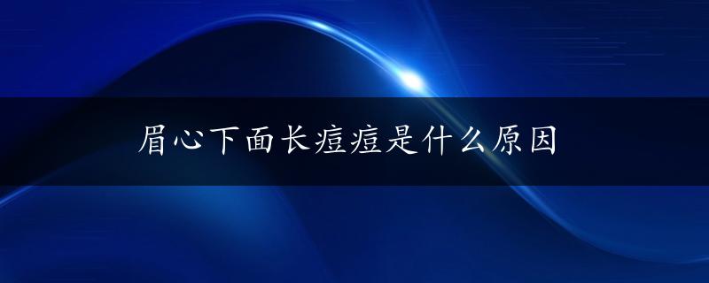 眉心下面长痘痘是什么原因