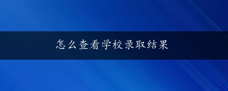 怎么查看学校录取结果