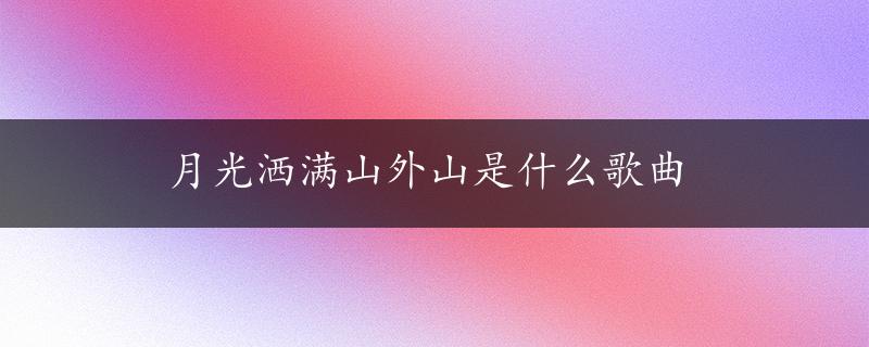 月光洒满山外山是什么歌曲